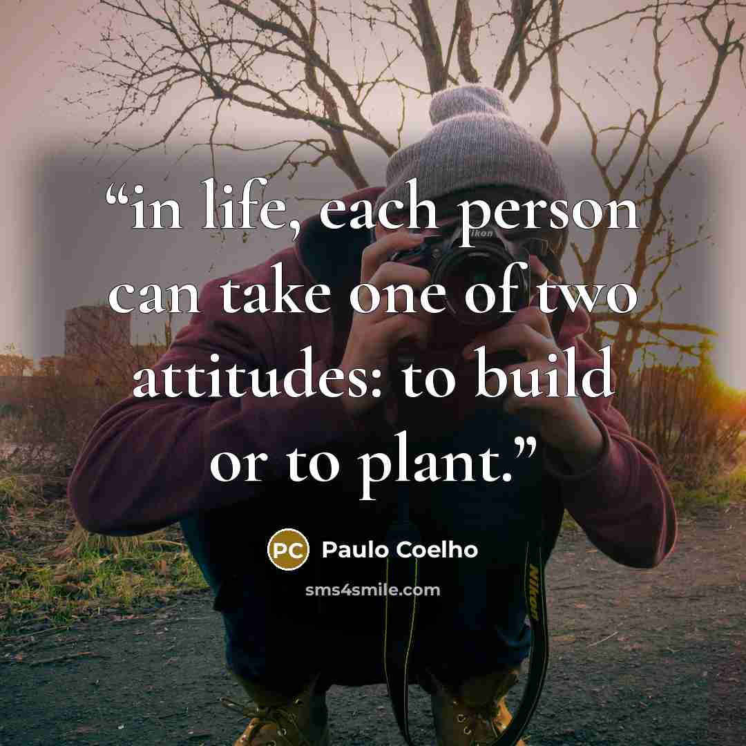 “in life, each person can take one of two attitudes: to build or to plant.” quote by Paulo Coelho