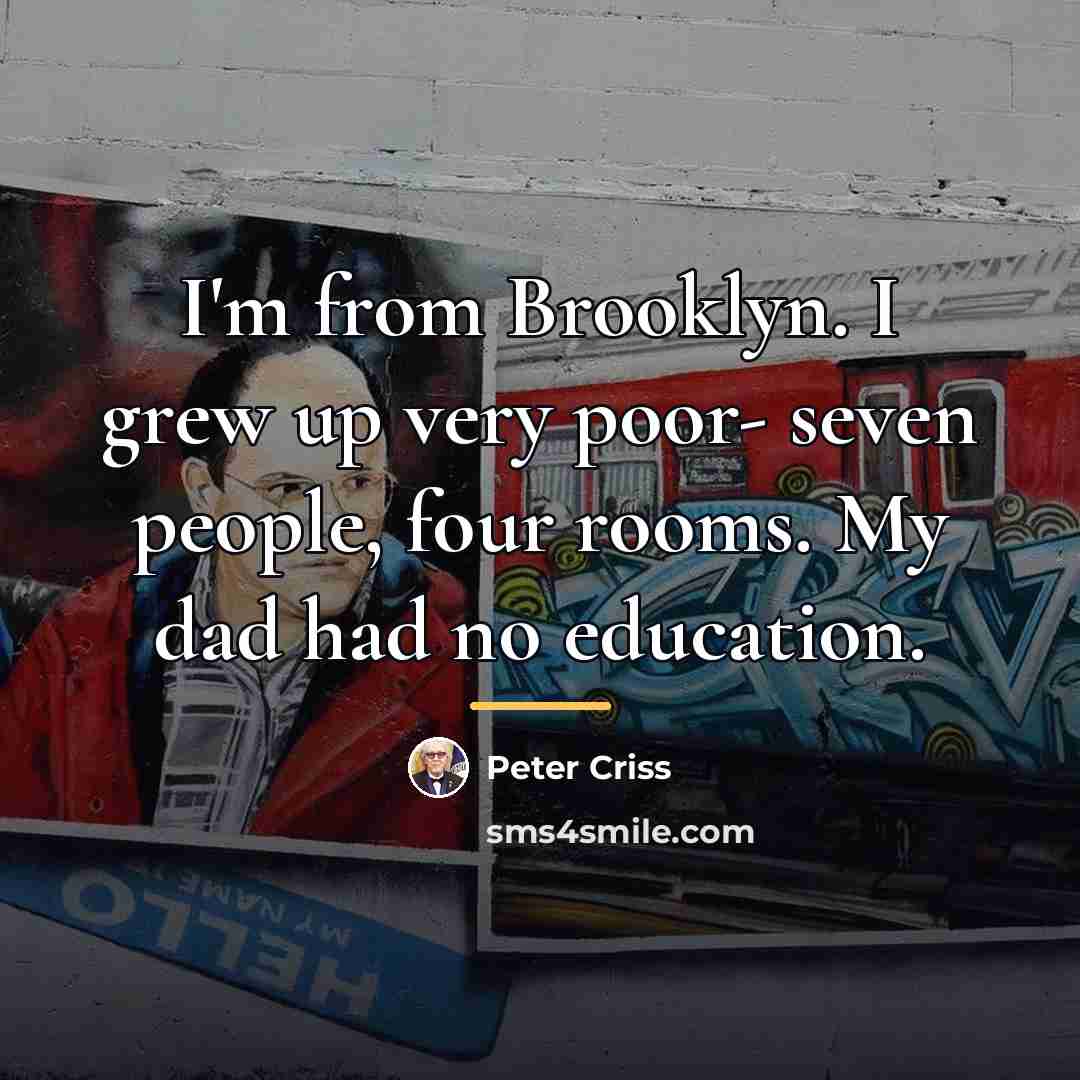 “I'm from Brooklyn. I grew up very poor- seven people,…” quote by Peter Criss