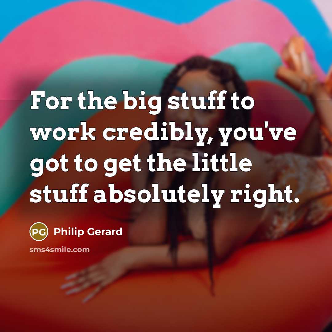 “For the big stuff to work credibly, you've got to…” quote by Philip Gerard