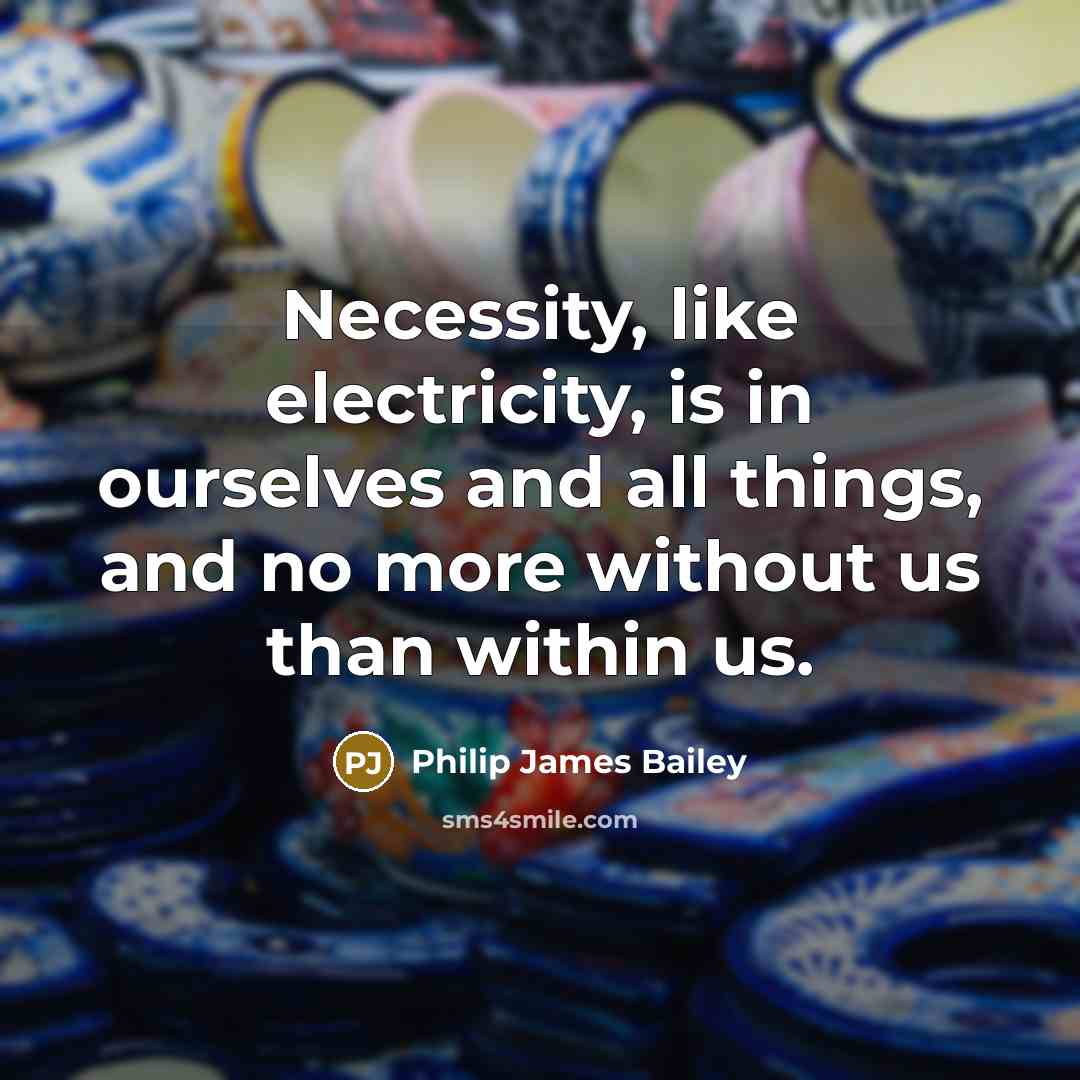“Necessity, like electricity, is in ourselves and all things, and…” quote by Philip James Bailey