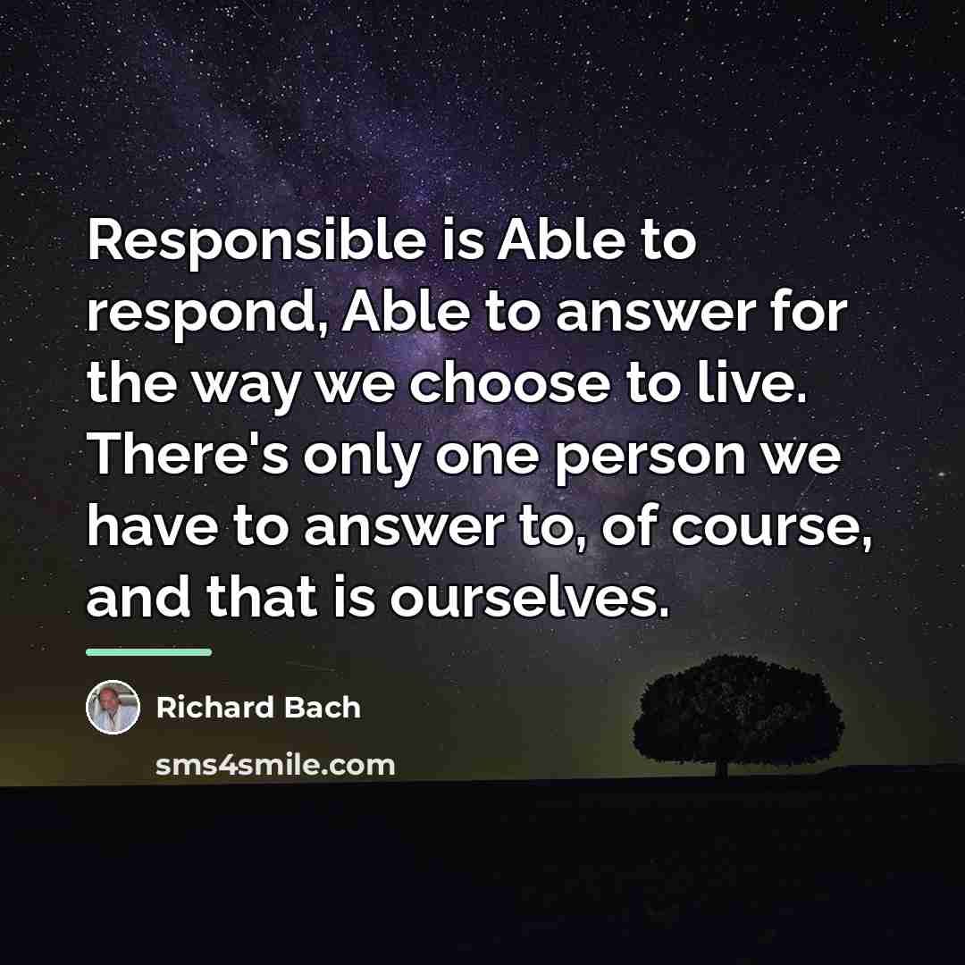 “Responsible is Able to respond, Able to answer for the…” quote by Richard Bach