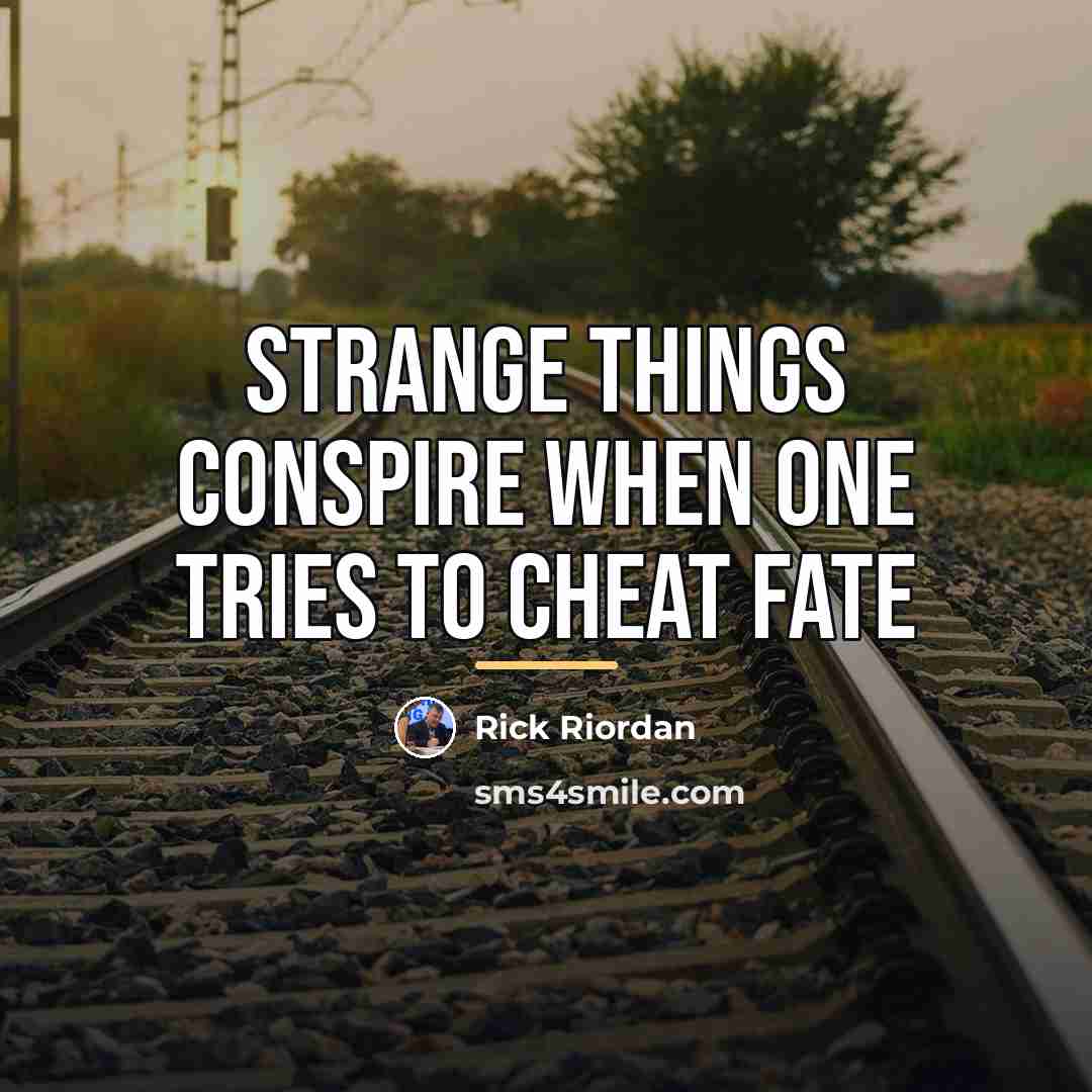 “Strange things conspire when one tries to cheat fate…” quote by Rick Riordan