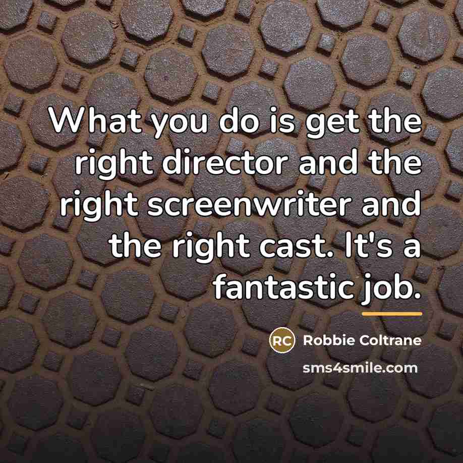 “What you do is get the right director and the…” quote by Robbie Coltrane