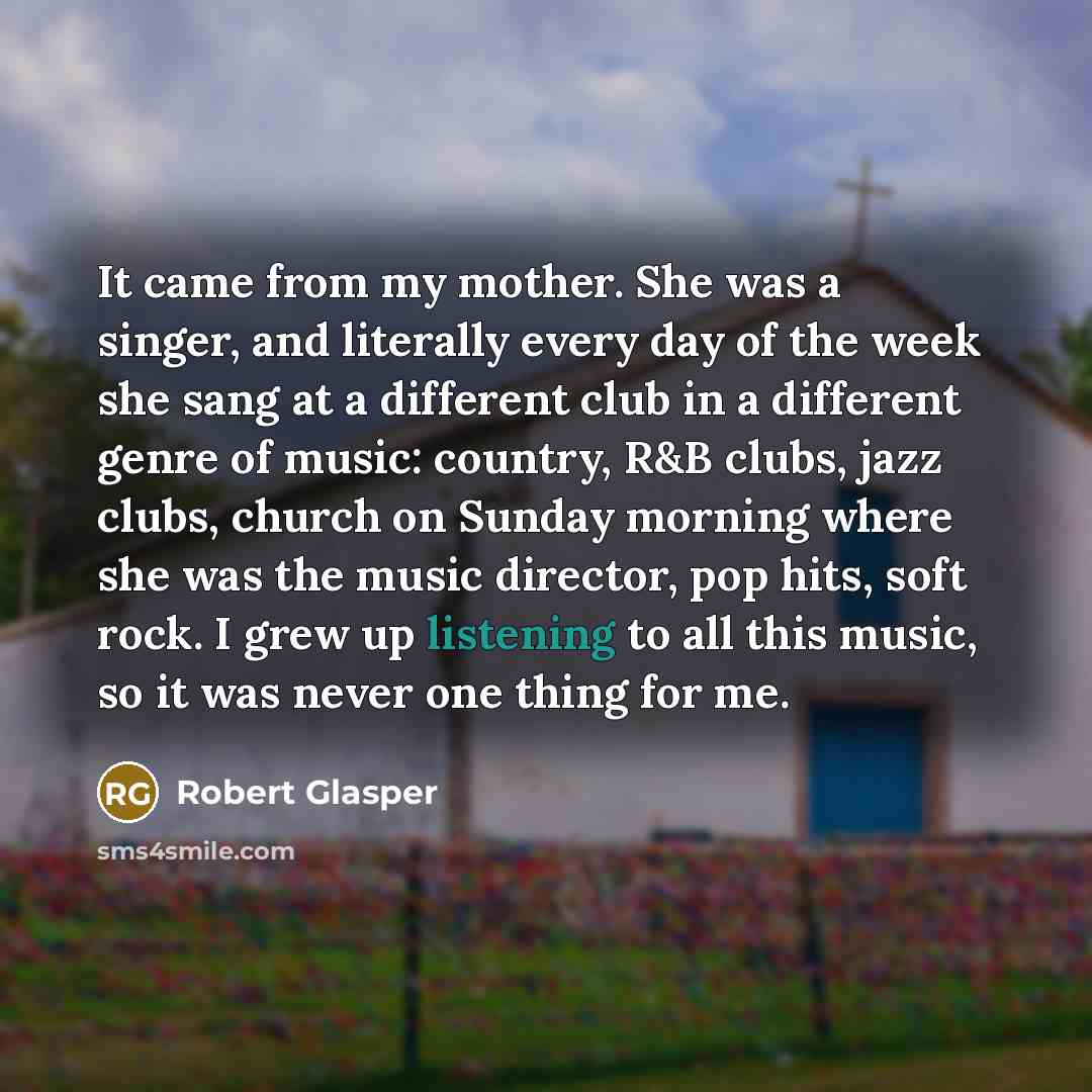 “It came from my mother. She was a singer, and…” quote by Robert Glasper