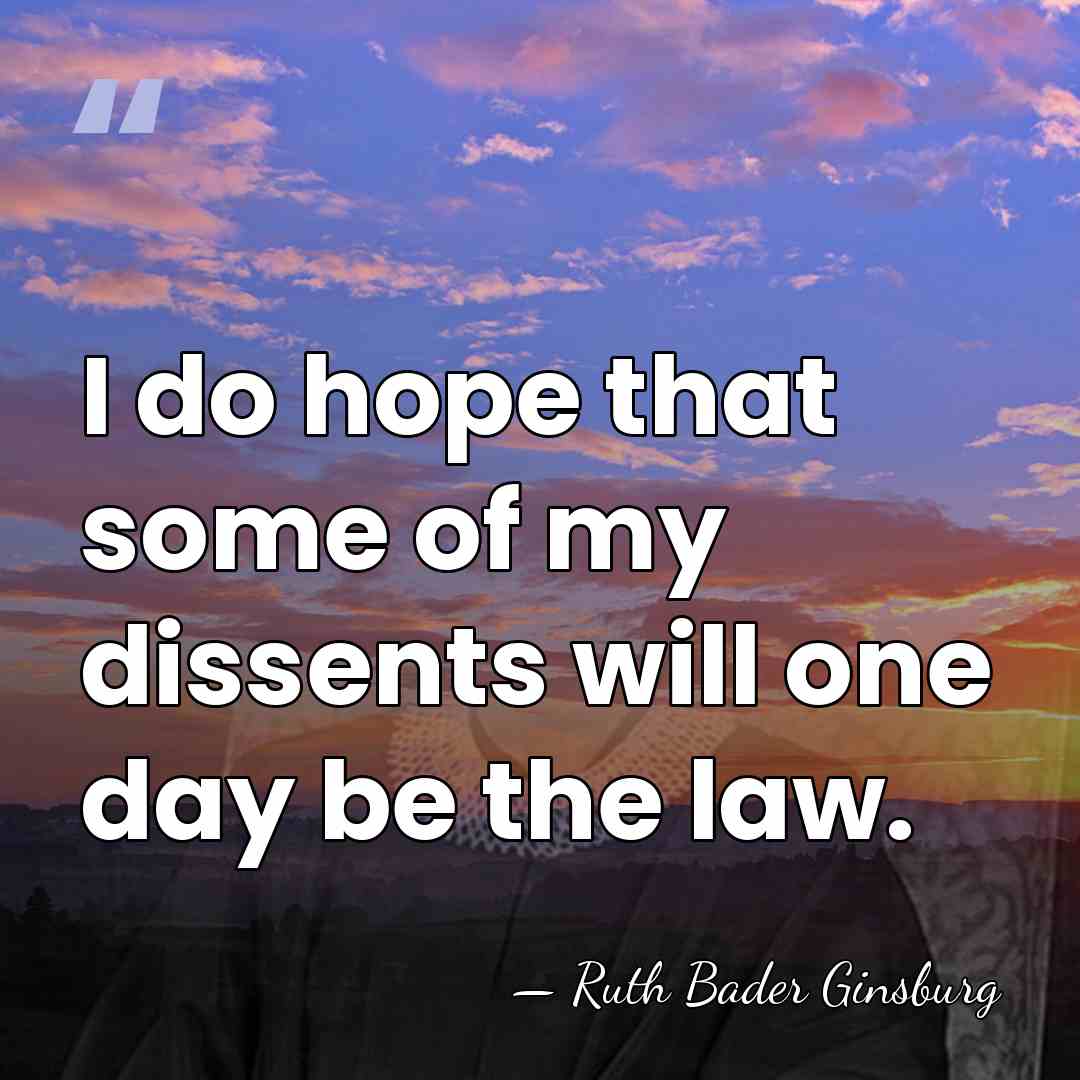 I do hope that some of my dissents will one day be&hellip; - Ruth Bader Ginsburg