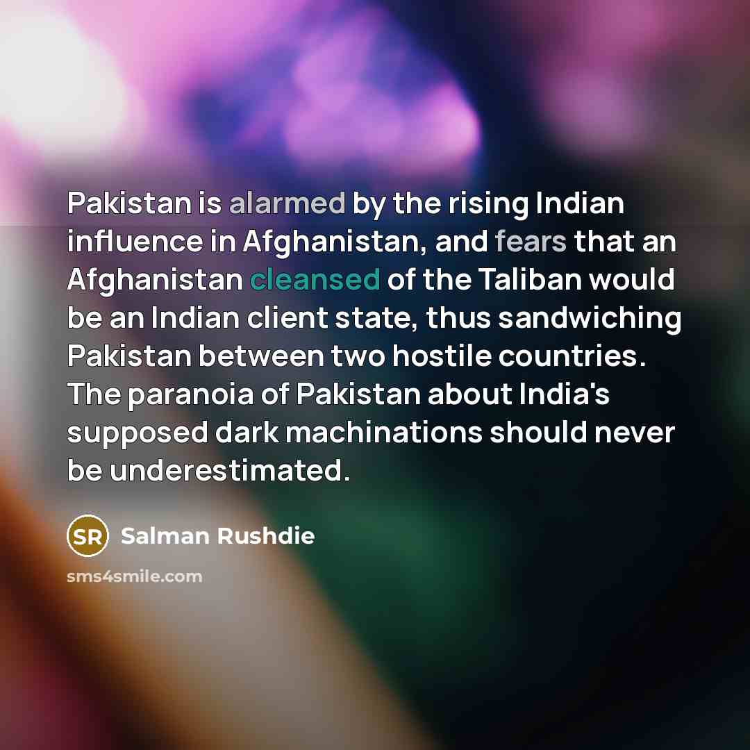 “Pakistan is alarmed by the rising Indian influence in Afghanistan,…” quote by Salman Rushdie