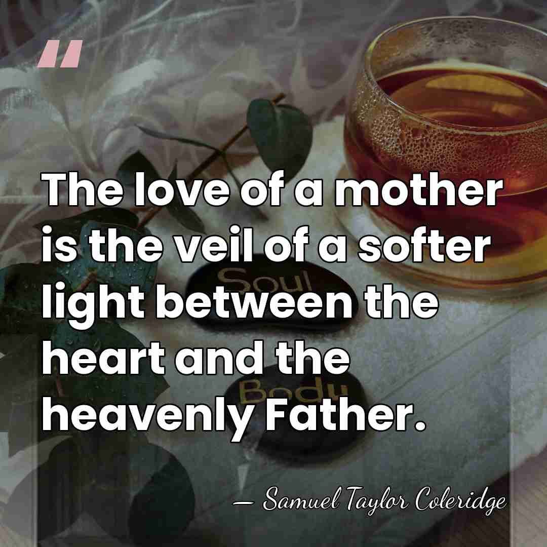 The love of a mother is the veil of a softer light&hellip; - Samuel Taylor Coleridge