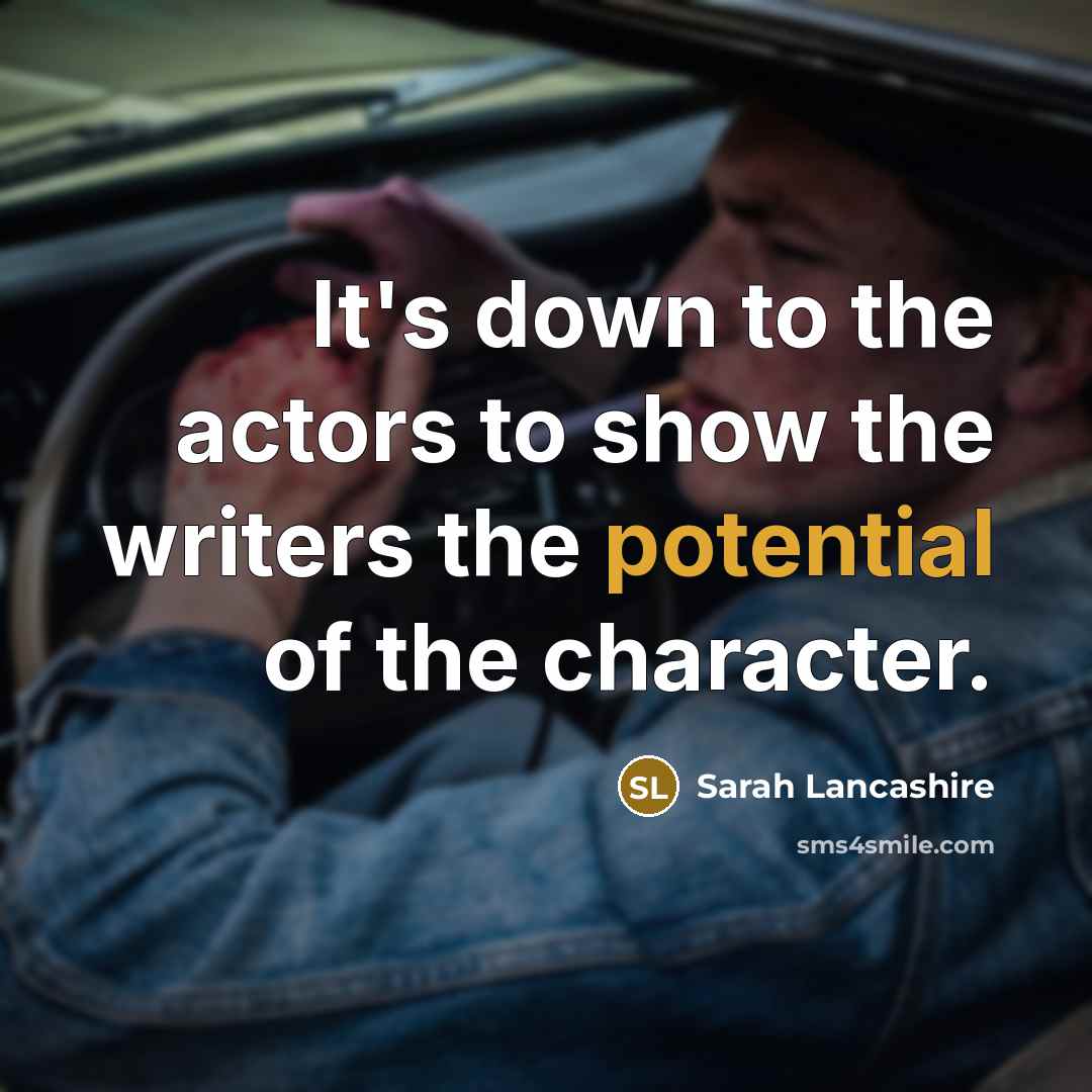 “It's down to the actors to show the writers the potential of the character.” quote by Sarah Lancashire