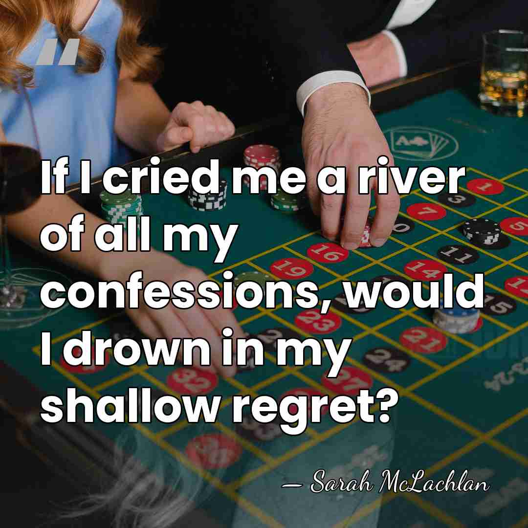 If I cried me a river of all my confessions, would I&hellip; - Sarah McLachlan