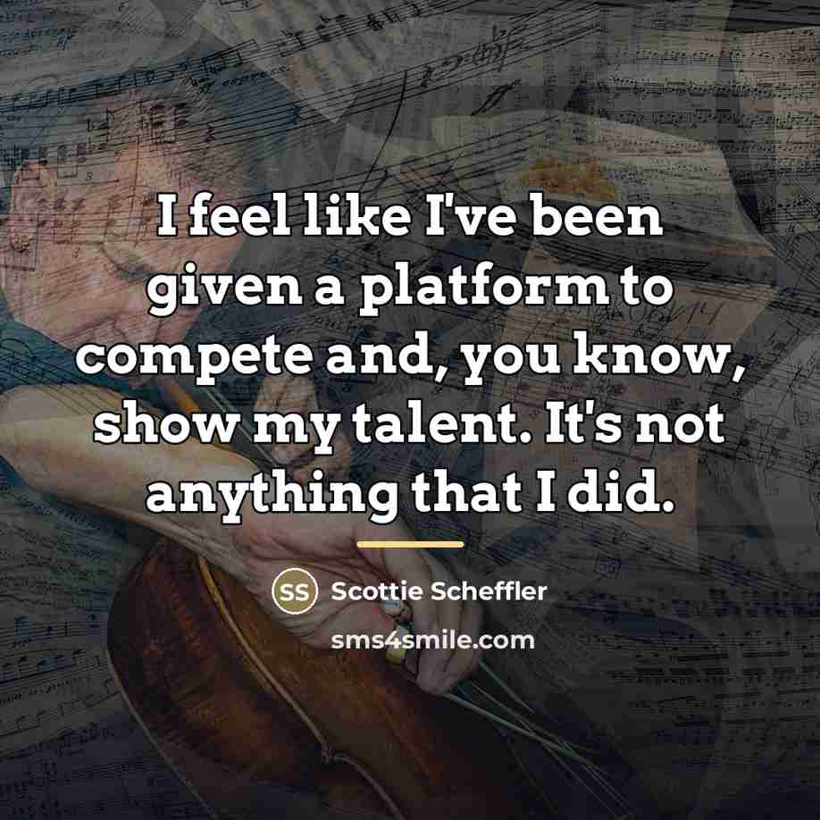 “I feel like I've been given a platform to compete…” quote by Scottie Scheffler