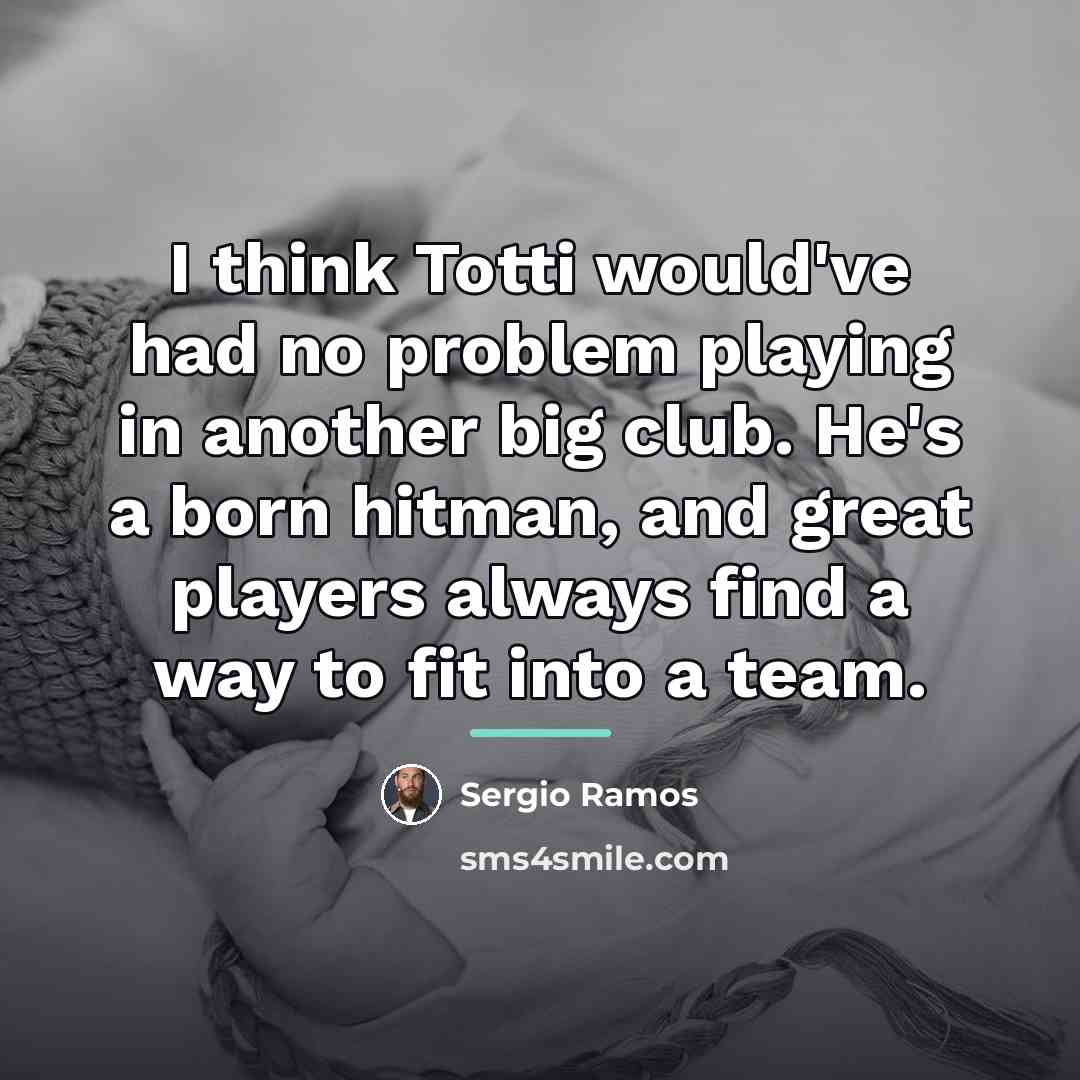 “I think Totti would've had no problem playing in another…” quote by Sergio Ramos