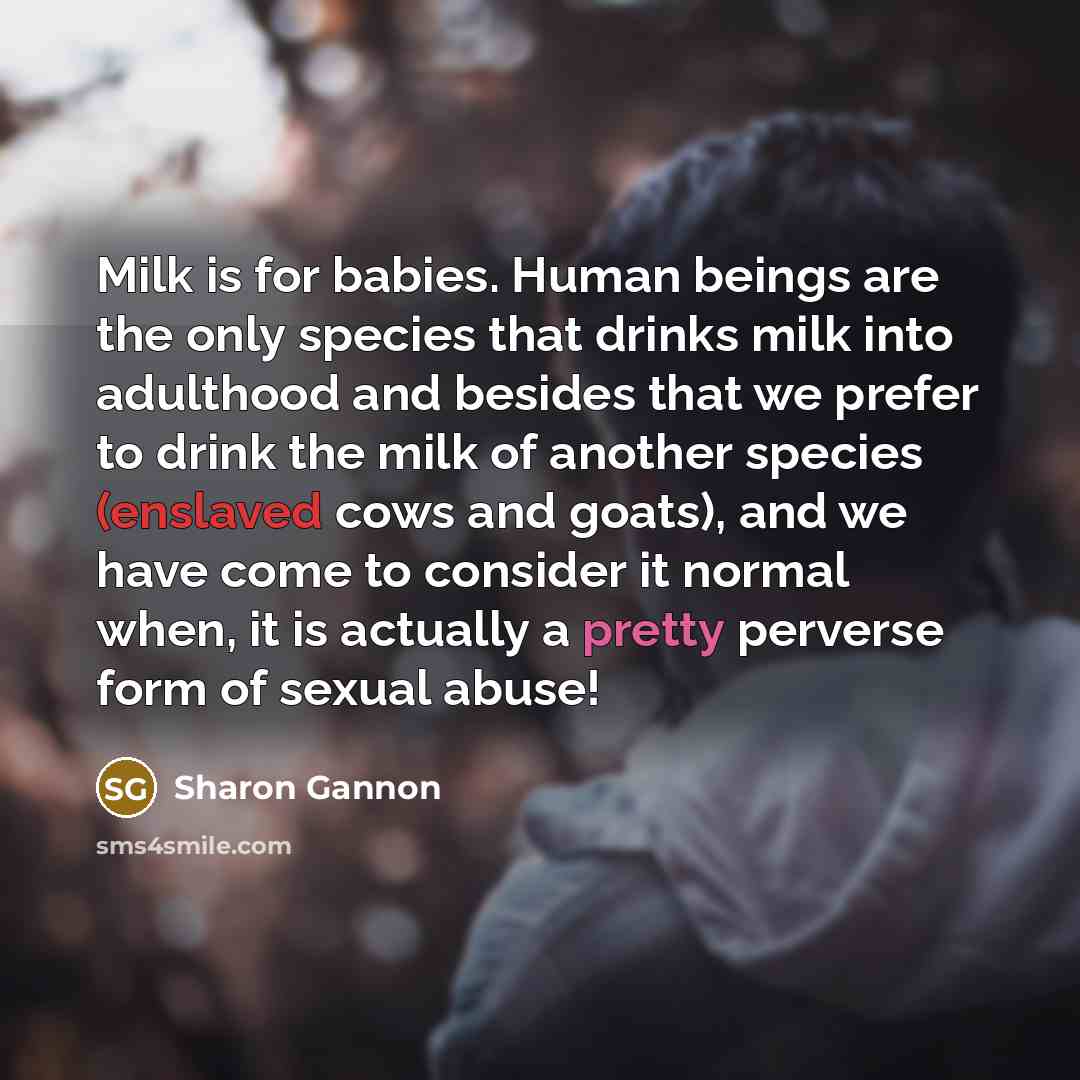 “Milk is for babies. Human beings are the only species…” quote by Sharon Gannon
