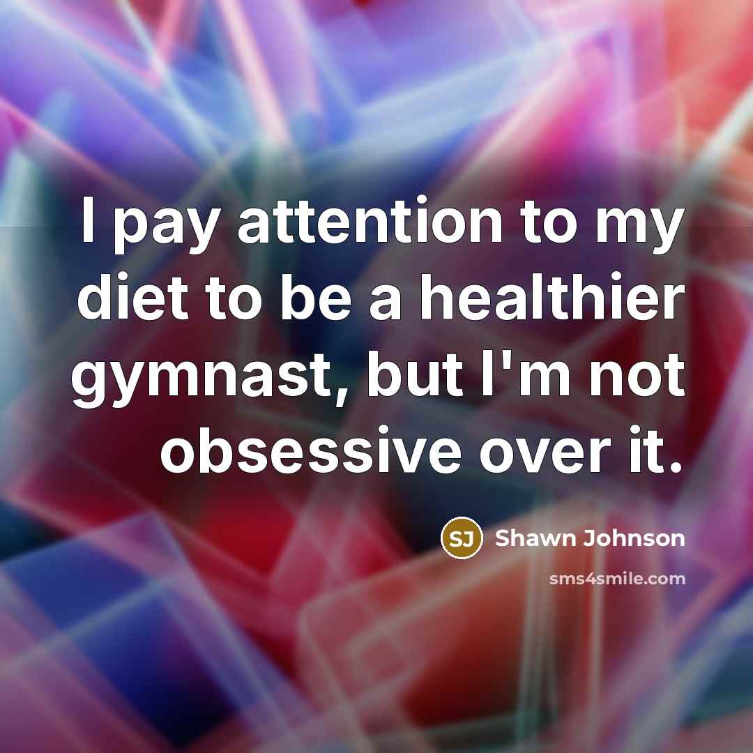 “I pay attention to my diet to be a healthier…” quote by Shawn Johnson