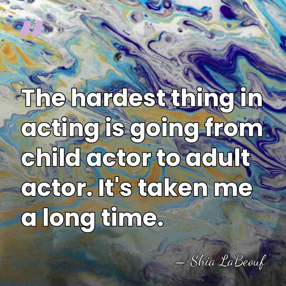 The hardest thing in acting is going from child actor to adult&hellip; - Shia LaBeouf