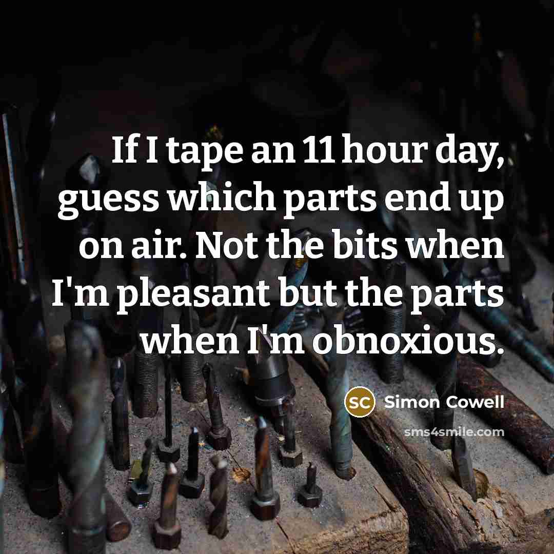 “If I tape an 11 hour day, guess which parts…” quote by Simon Cowell