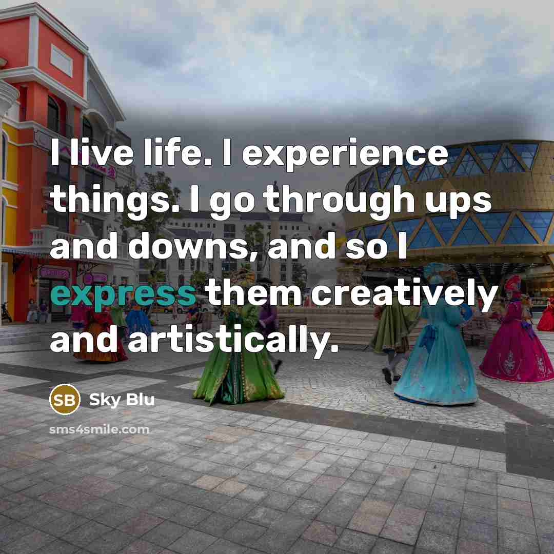 “I live life. I experience things. I go through ups and downs, and so I express them creatively and artistically.” quote by Sky Blu