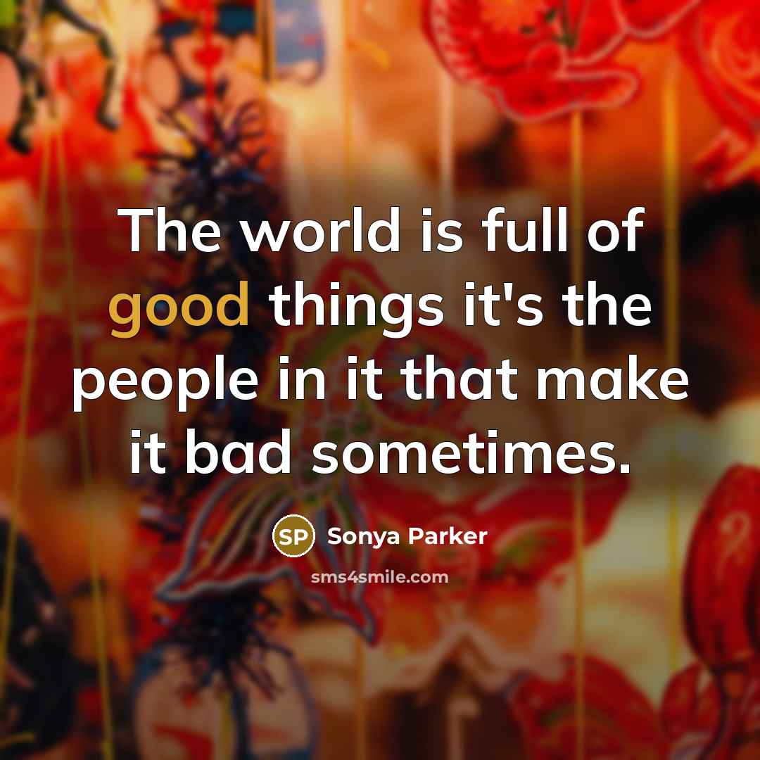 “The world is full of good things it's the people…” quote by Sonya Parker