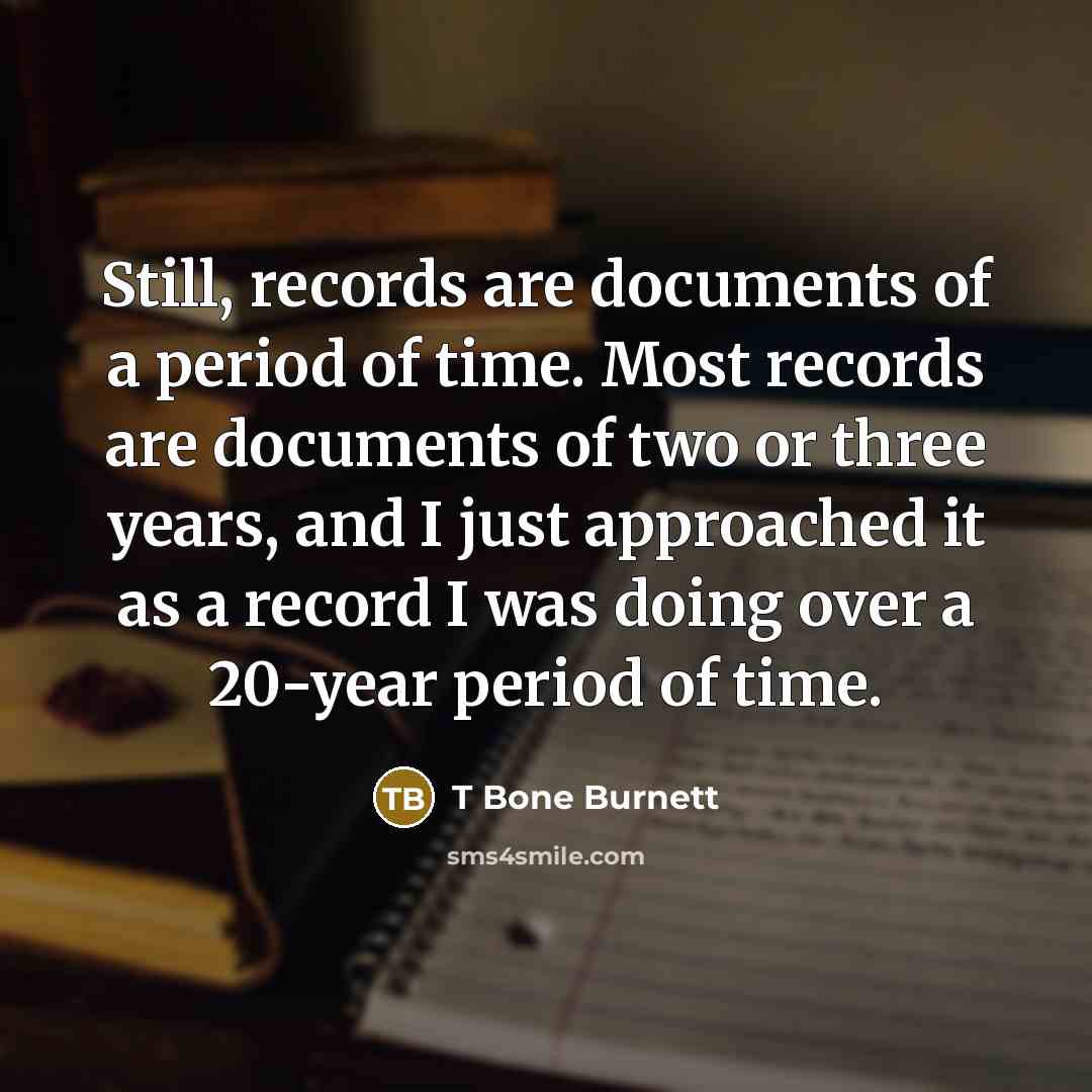 “Still, records are documents of a period of time. Most…” quote by T Bone Burnett