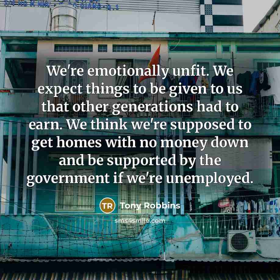 “We're emotionally unfit. We expect things to be given to…” quote by Tony Robbins