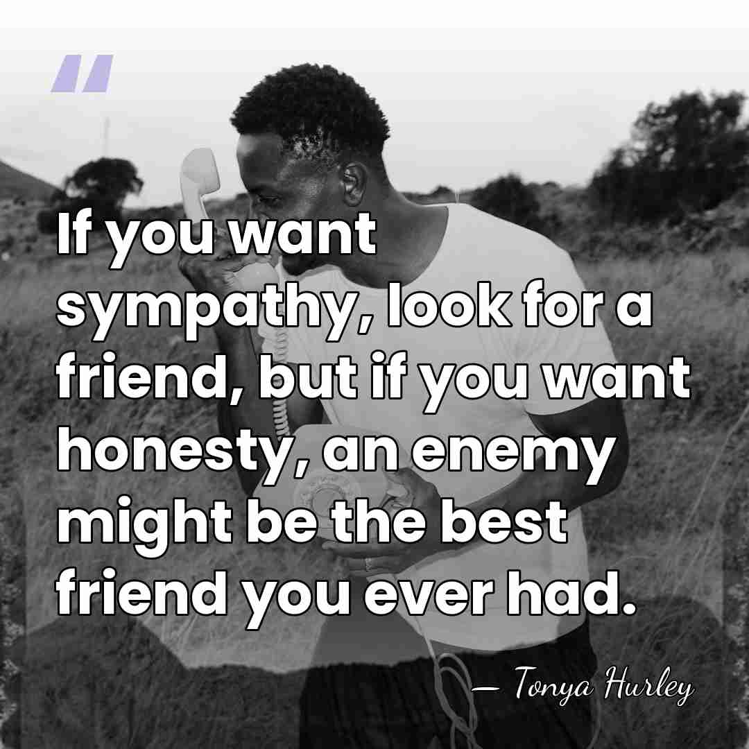 If you want sympathy, look for a friend, but if you want&hellip; - Tonya Hurley