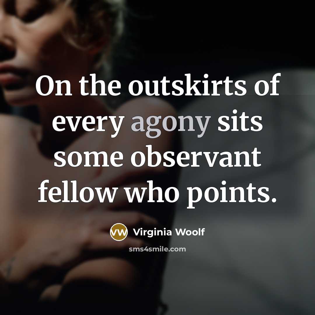 “On the outskirts of every agony sits some observant fellow…” quote by Virginia Woolf