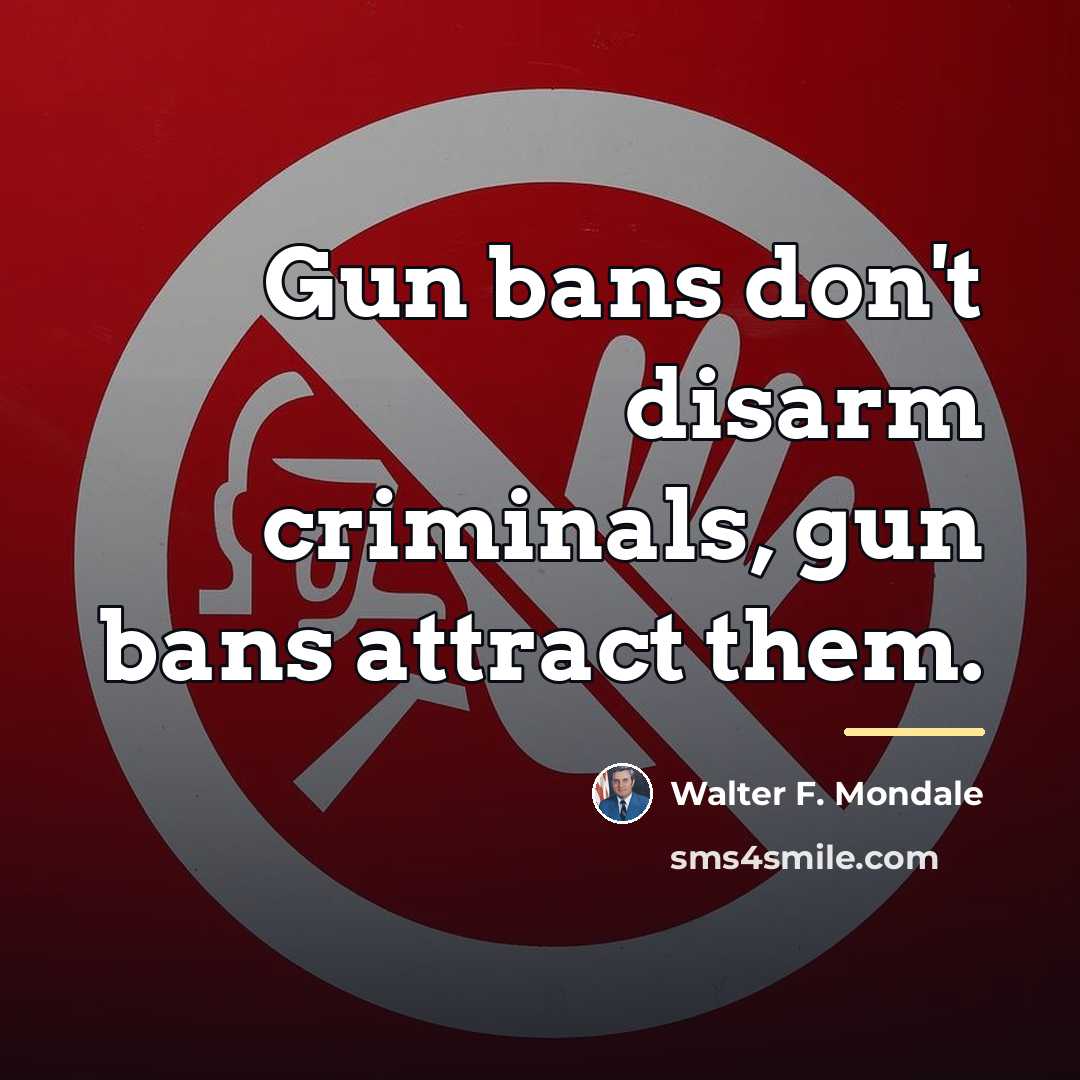 “Gun bans don't disarm criminals, gun bans attract them.…” quote by Walter F. Mondale