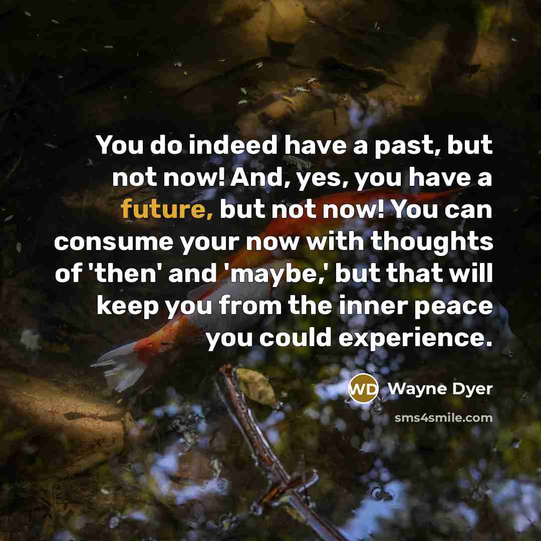 “You do indeed have a past, but not now! And,…” quote by Wayne Dyer