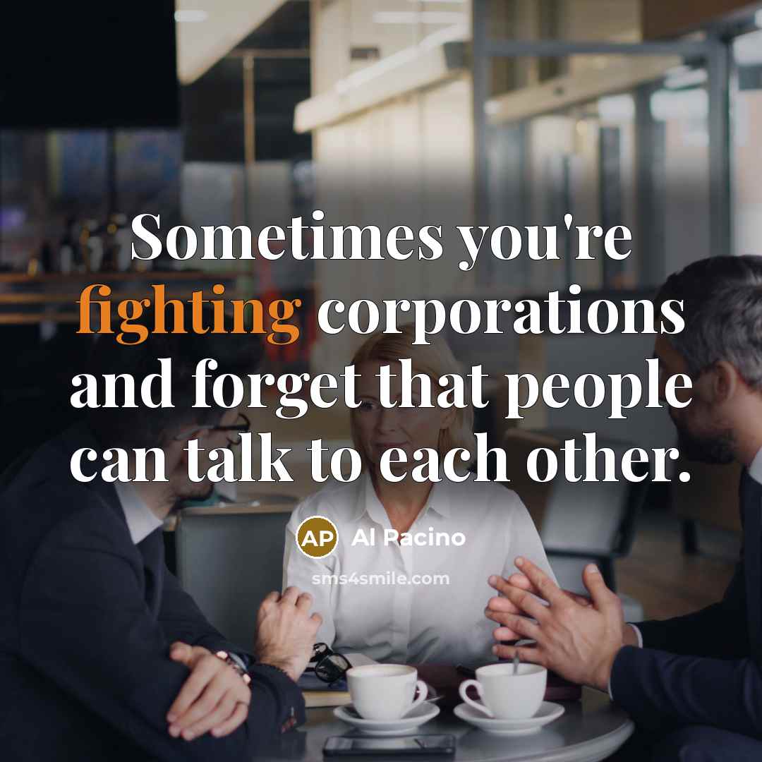 “Sometimes you're fighting corporations and forget that people can talk…” quote by Al Pacino