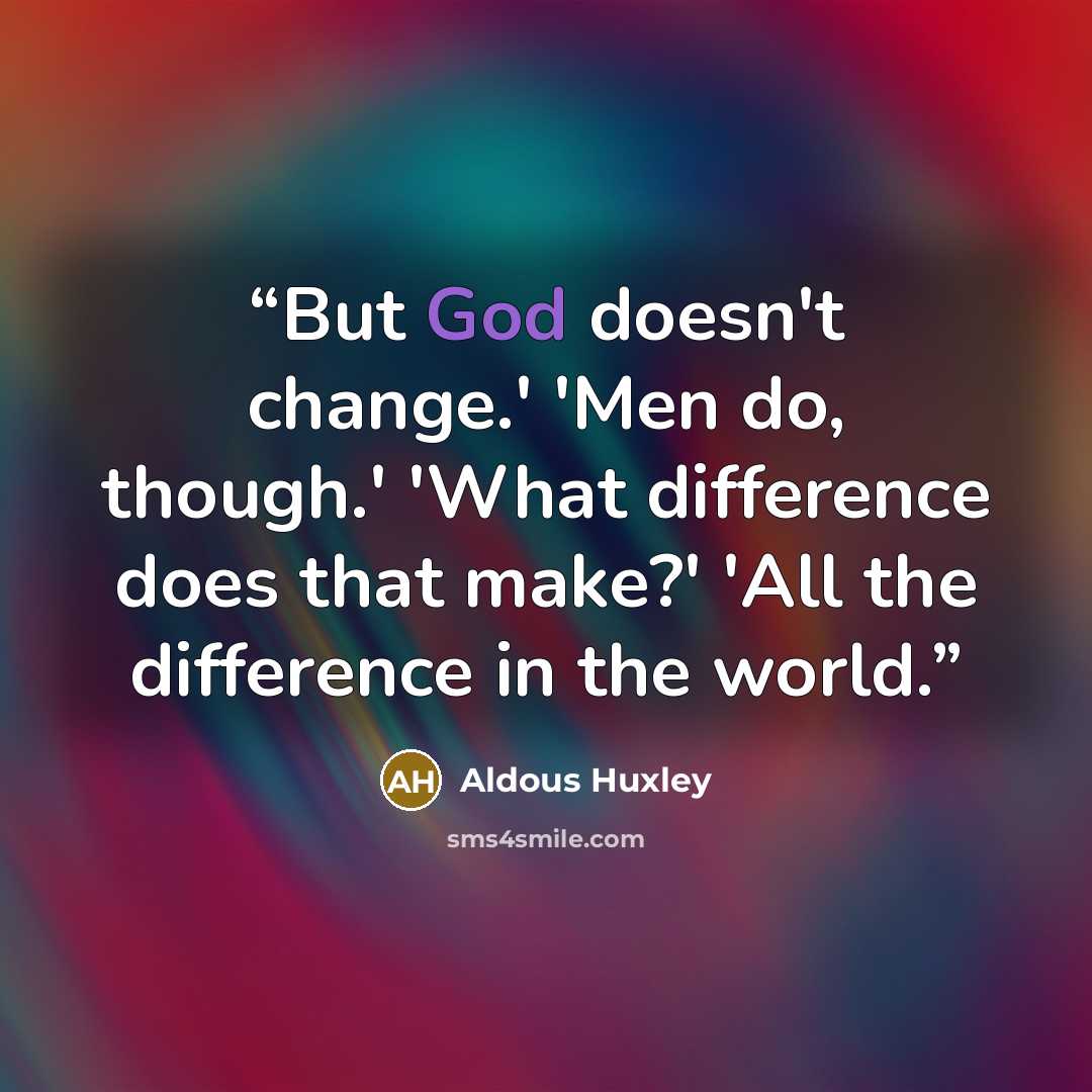 “But God doesn't change.' 'Men do, though.' 'What difference does that make?' 'All the difference in the world.” quote by Aldous Huxley