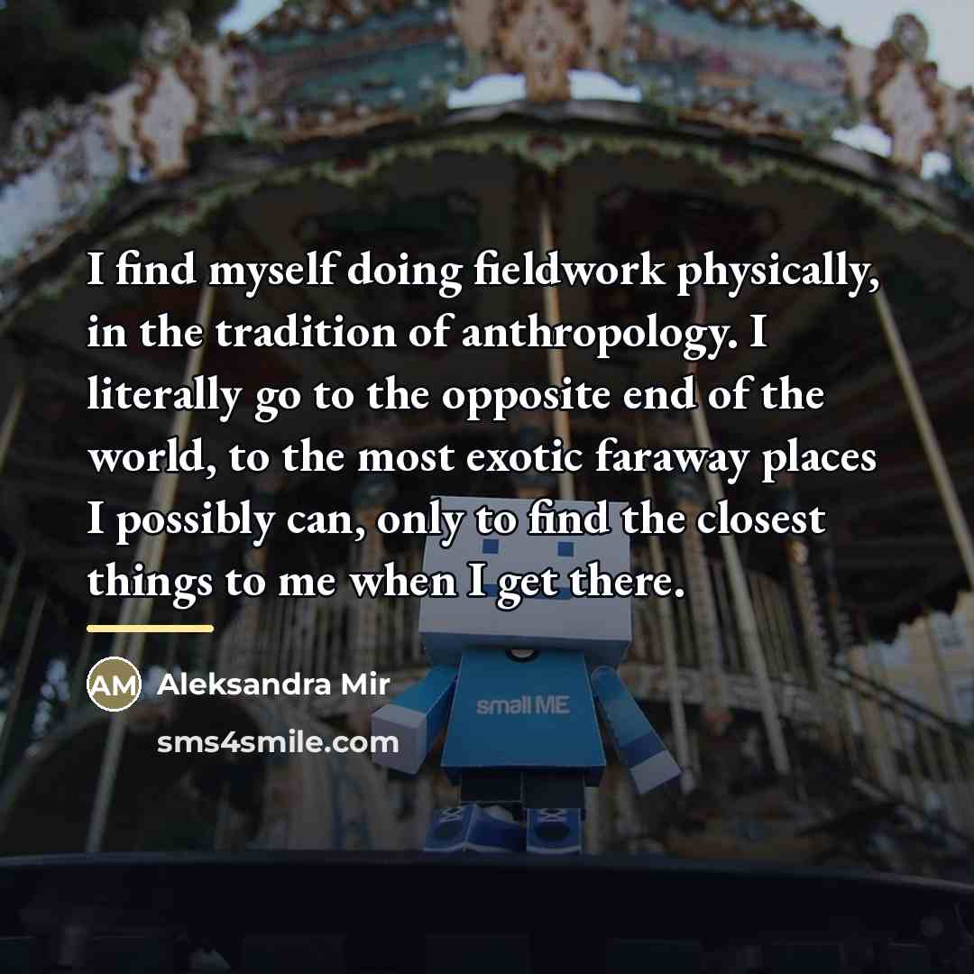 “I find myself doing fieldwork physically, in the tradition of…” quote by Aleksandra Mir