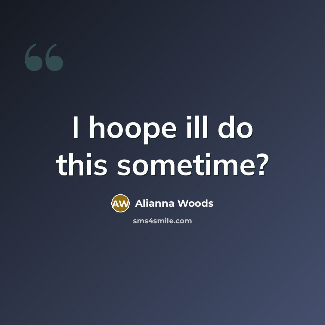 “I hoope ill do this sometime?” quote by Alianna Woods
