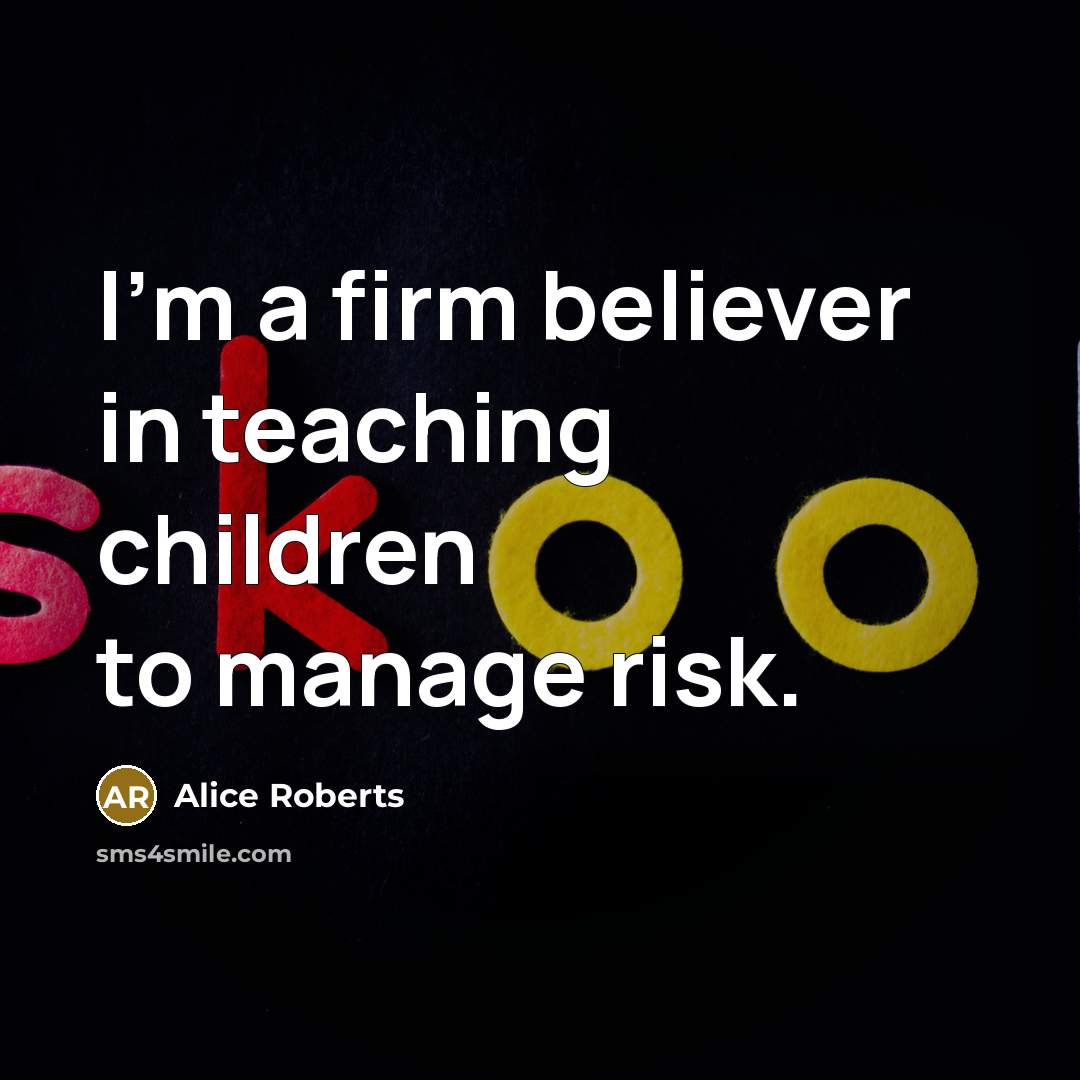 “I'm a firm believer in teaching children to manage risk.…” quote by Alice Roberts
