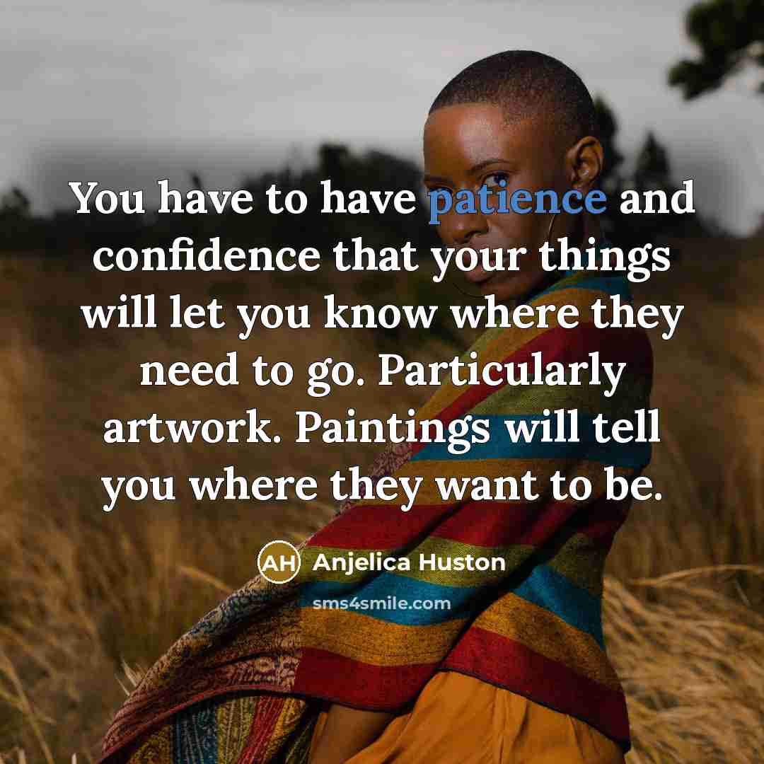 “You have to have patience and confidence that your things…” quote by Anjelica Huston