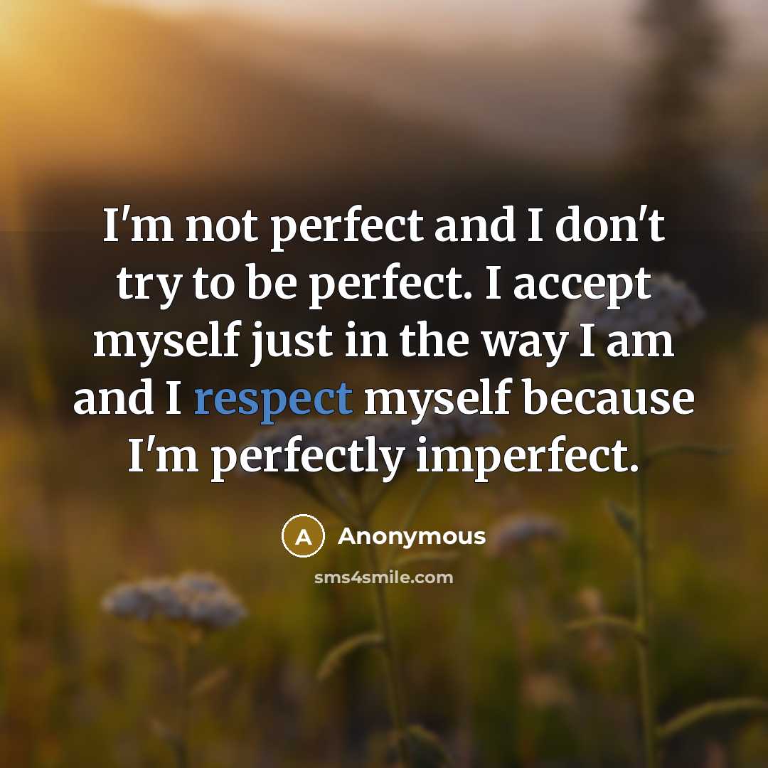 “I'm not perfect and I don't try to be perfect. I accept myself just in the way I am and I respect myself because I'm perfectly imperfect.” quote by Anonymous