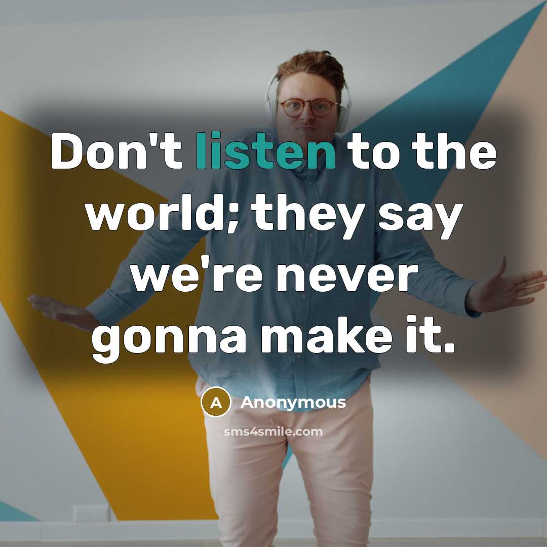 “Don't listen to the world; they say we're never gonna…” quote by Anonymous