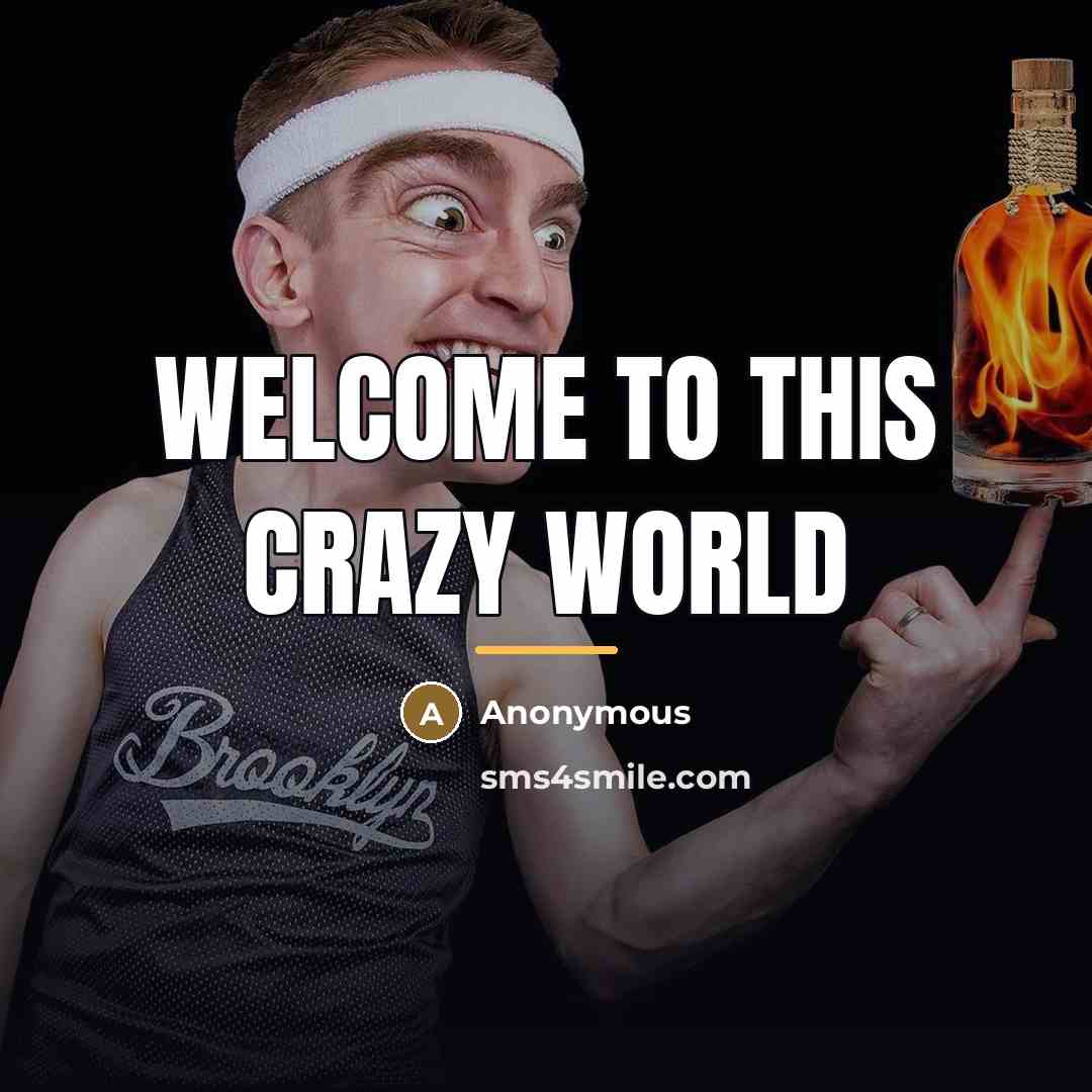 “Welcome to this crazy world…” quote by Anonymous