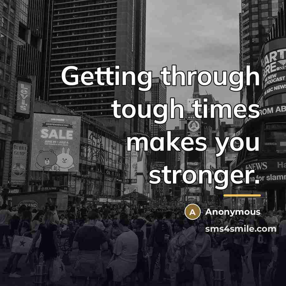 “Getting through tough times makes you stronger.…” quote by Anonymous