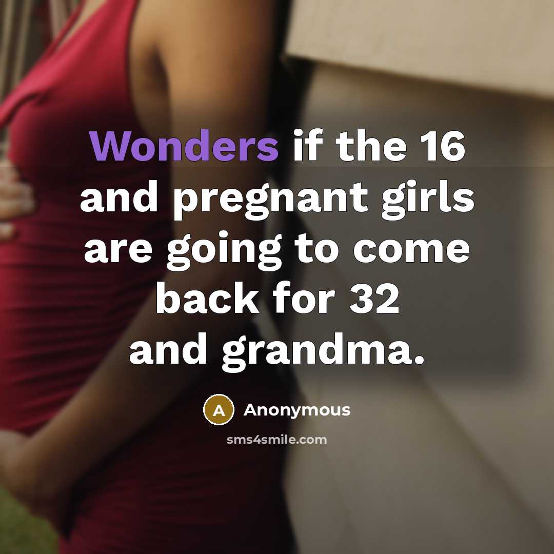 “Wonders if the 16 and pregnant girls are going to come back for 32 and grandma.” quote by Anonymous