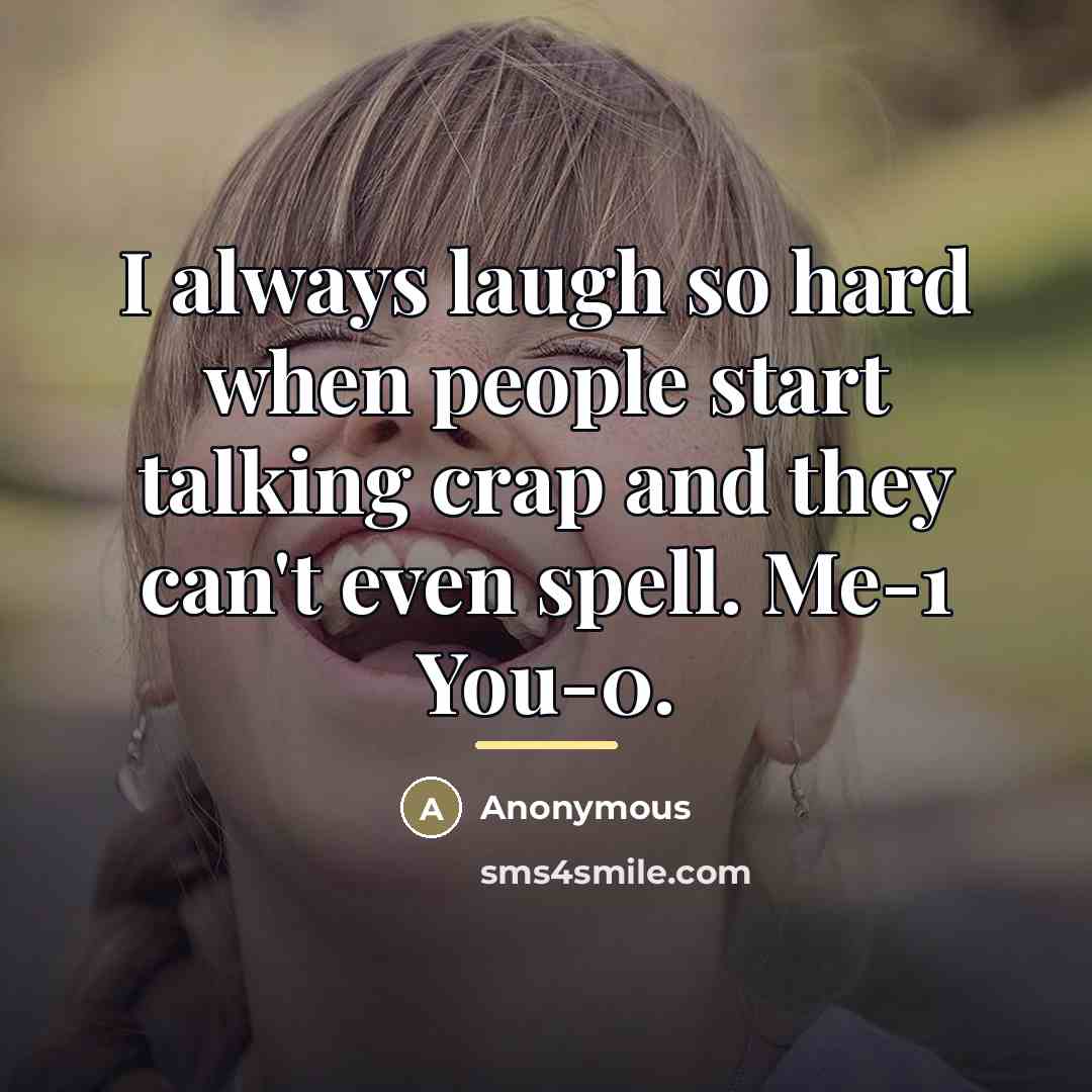 “I always laugh so hard when people start talking crap…” quote by Anonymous