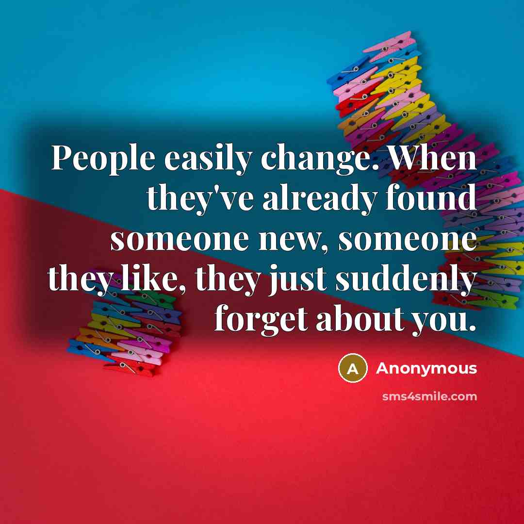“People easily change. When they've already found someone new, someone they like, they just suddenly forget about you.” quote by Anonymous