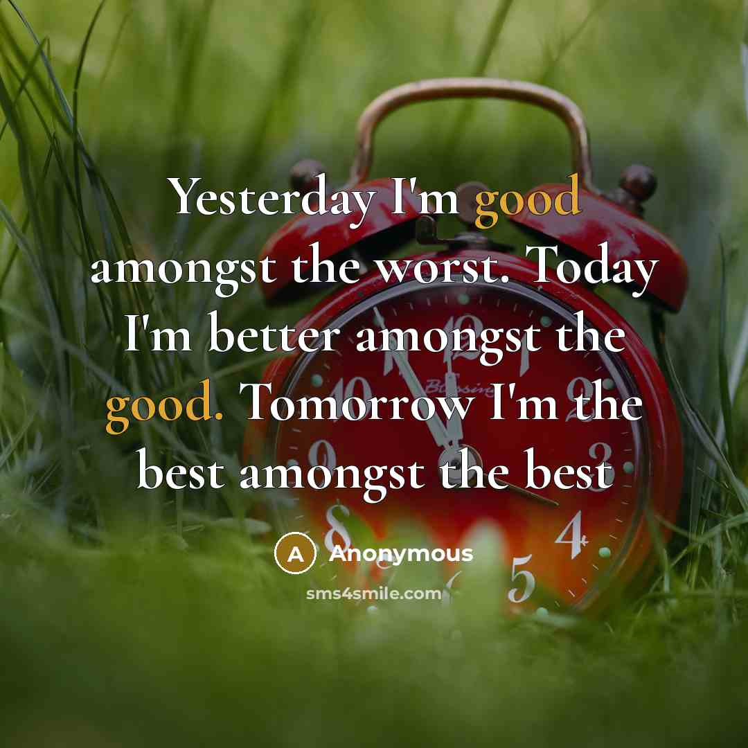 “Yesterday I'm good amongst the worst. Today I'm better amongst…” quote by Anonymous