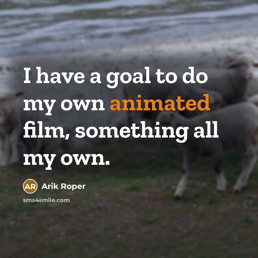 “I have a goal to do my own animated film,…” quote by Arik Roper