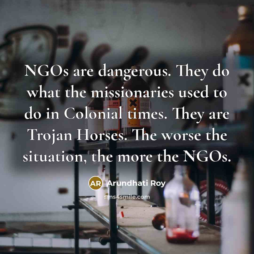 “NGOs are dangerous. They do what the missionaries used to…” quote by Arundhati Roy