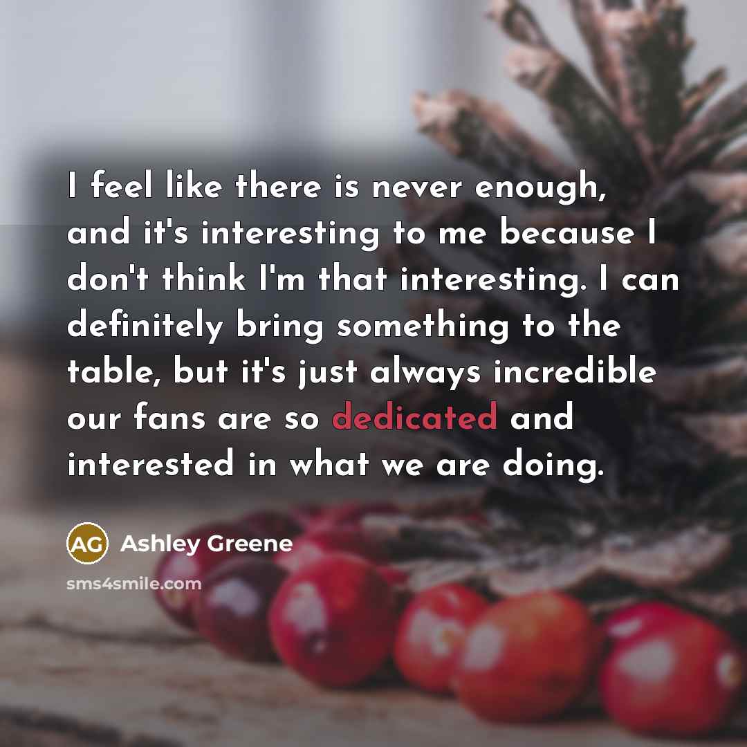 “I feel like there is never enough, and it's interesting…” quote by Ashley Greene