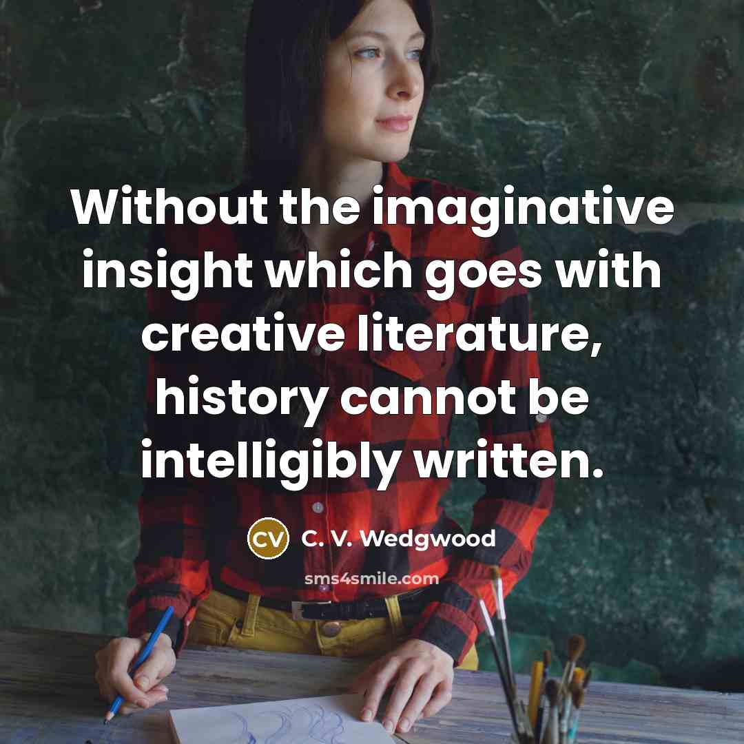 “Without the imaginative insight which goes with creative literature, history…” quote by C. V. Wedgwood