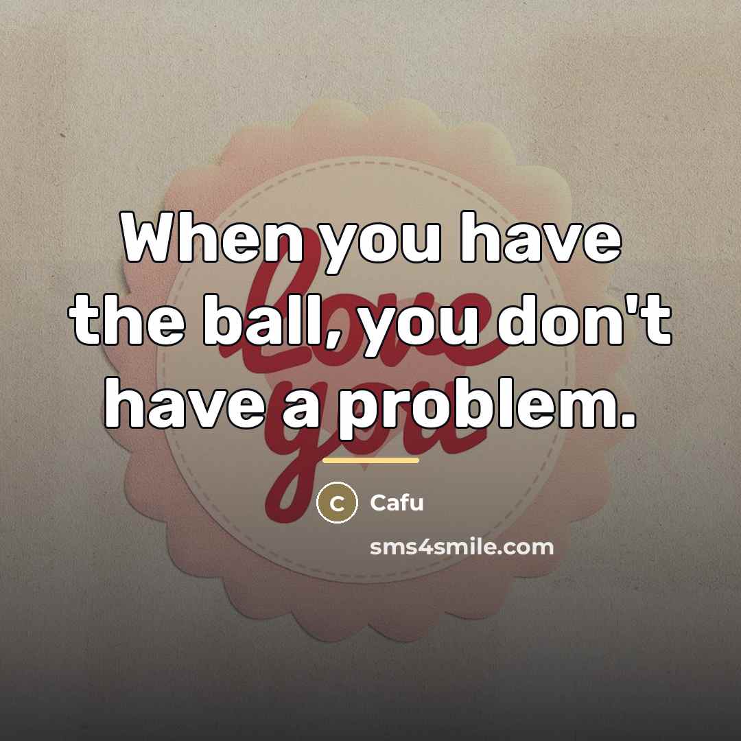 “When you have the ball, you don't have a problem.…” quote by Cafu