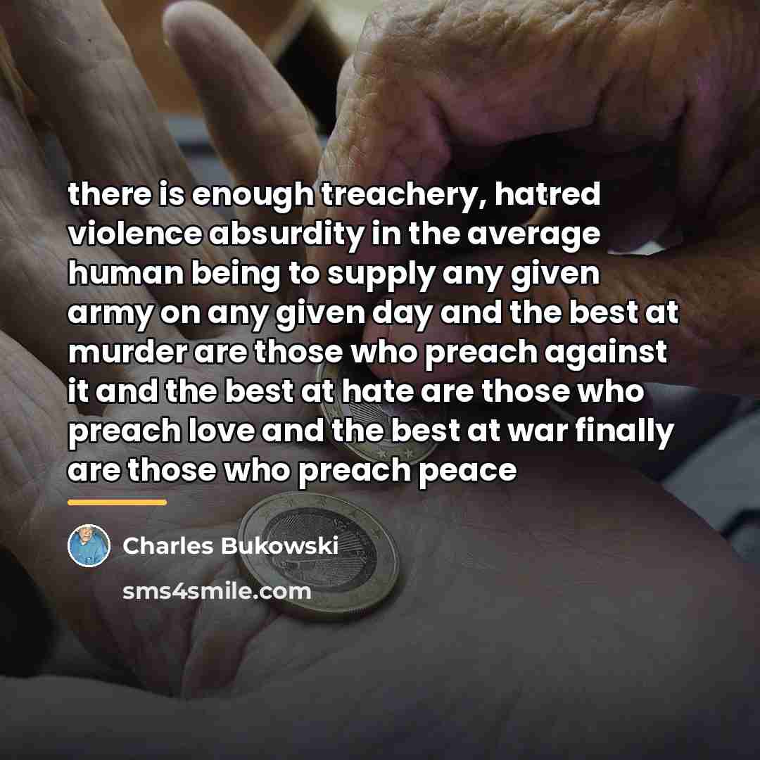 “there is enough treachery, hatred violence absurdity in the average…” quote by Charles Bukowski