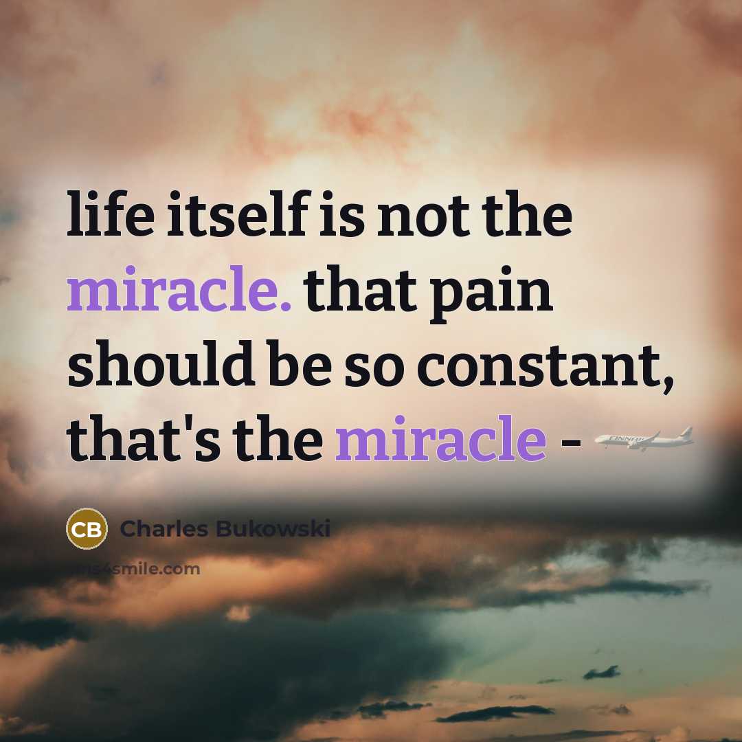 “life itself is not the miracle. that pain should be…” quote by Charles Bukowski