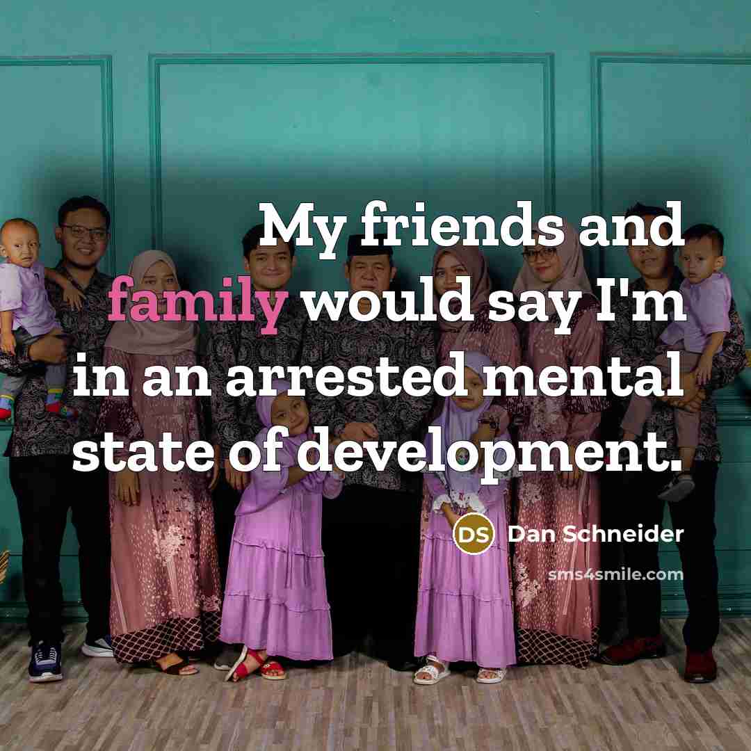 “My friends and family would say I'm in an arrested…” quote by Dan Schneider
