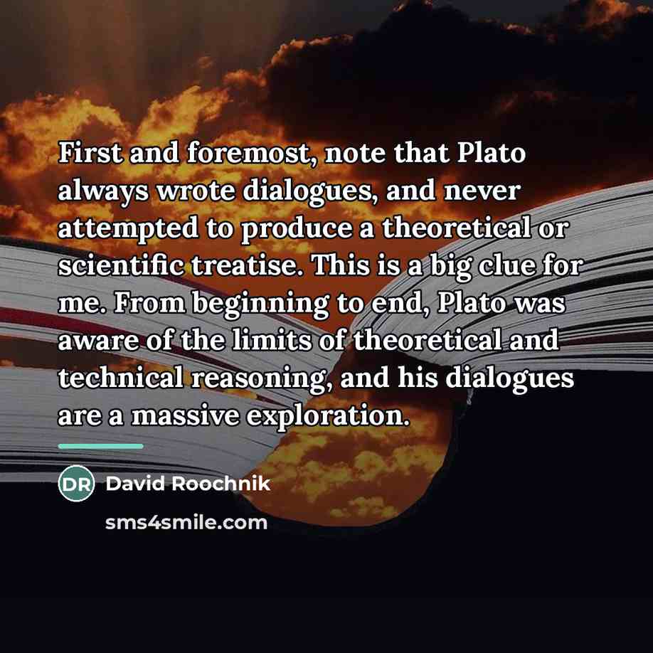 “First and foremost, note that Plato always wrote dialogues, and…” quote by David Roochnik